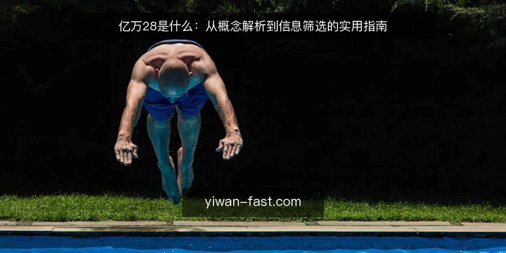 亿万28是什么:从概念解析到信息筛选的实用指南 — 日常信息检索中的困惑 配图