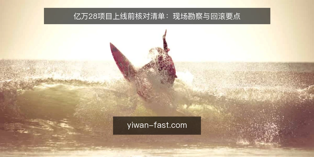 亿万28项目上线前核对清单:现场勘察与回滚要点 — 信号观察:哪些征兆提示需要提前核对 配图