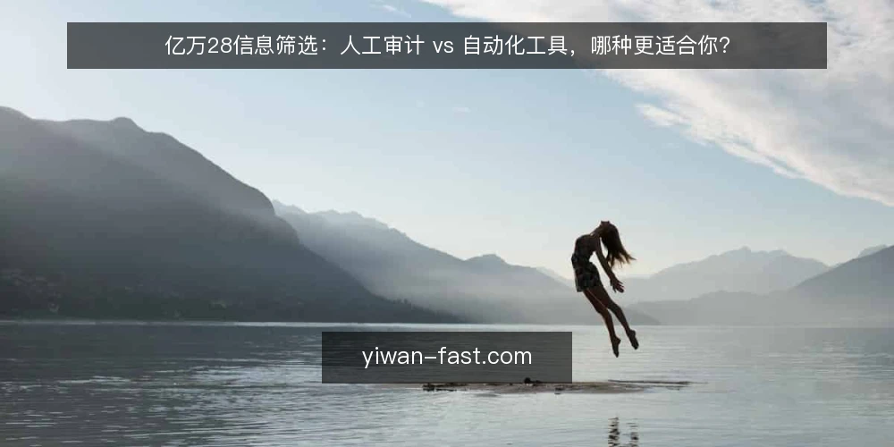 亿万28信息筛选:人工审计 vs 自动化工具,哪种更适合你? — 为什么现在需要审计你的信息筛选流程 配图