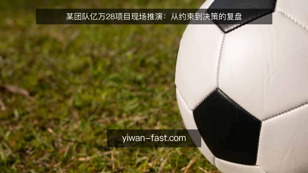 某团队亿万28项目现场推演：从约束到决策的复盘