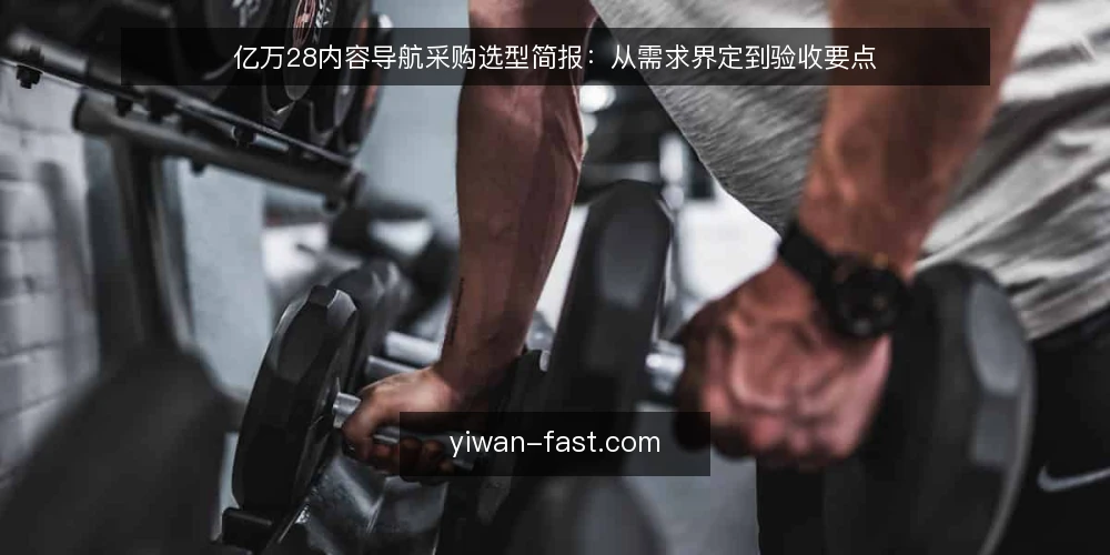 亿万28内容导航采购选型简报:从需求界定到验收要点 — 需求界定:明确亿万28内容导航的核心使用场景 配图