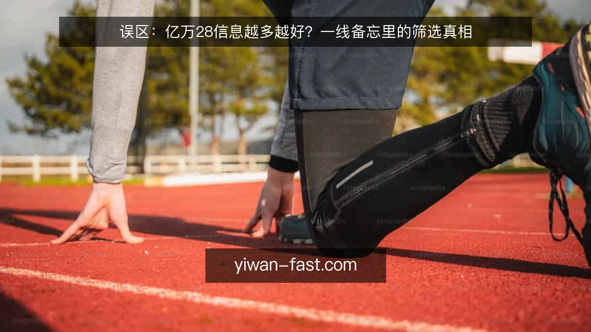 误区:亿万28信息越多越好?一线备忘里的筛选真相