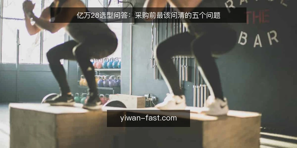 亿万28选型问答:采购前最该问清的五个问题 — 需求界定:你的亿万28项目到底要解决什么问题? 配图