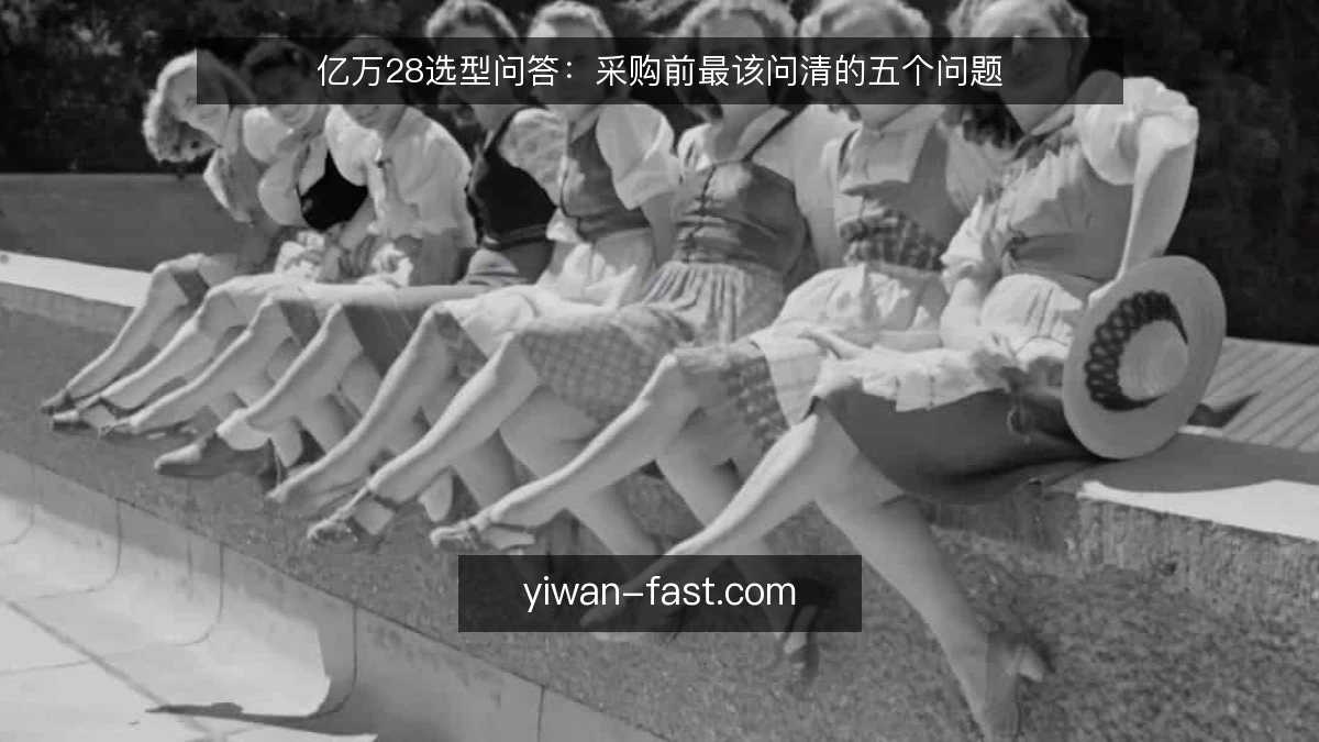 亿万28选型问答：采购前最该问清的五个问题