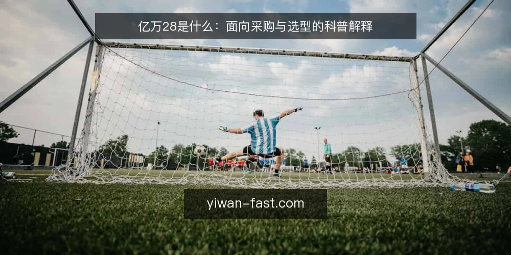 亿万28是什么：面向采购与选型的科普解释 — 亿万28是什么：先把概念说清楚 配图