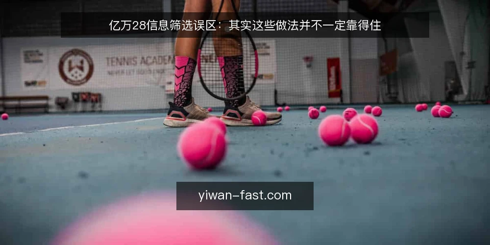 亿万28信息筛选误区：其实这些做法并不一定靠得住 — 先识别误区：筛选不是越多越好 配图