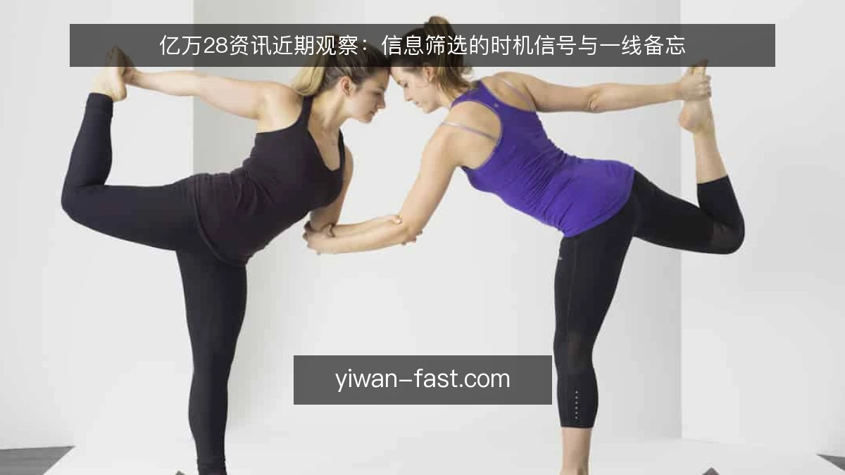 亿万28资讯近期观察:信息筛选的时机信号与一线备忘