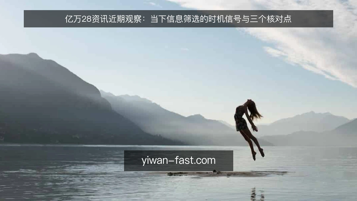 亿万28资讯近期观察：当下信息筛选的时机信号与三个核对点