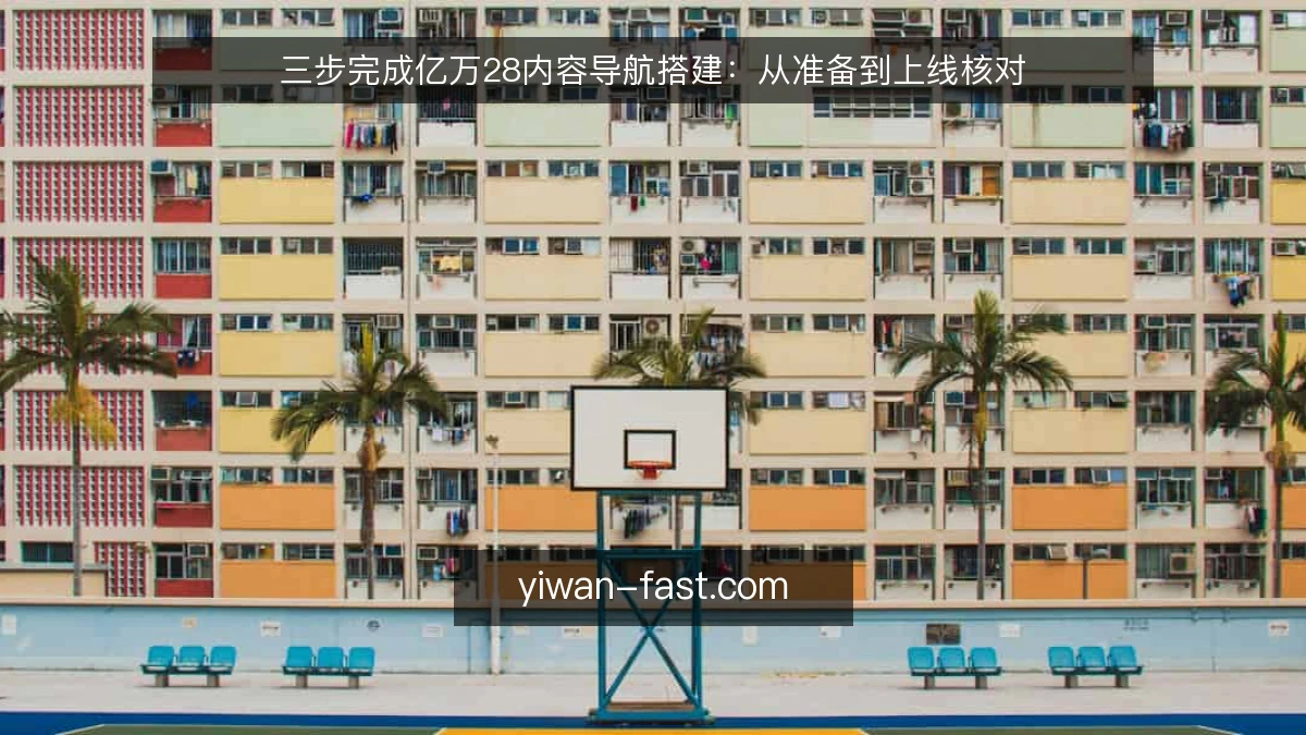 三步完成亿万28内容导航搭建：从准备到上线核对